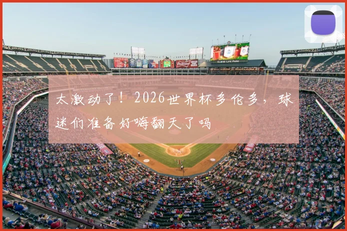 太激动了！2026世界杯多伦多，球迷们准备好嗨翻天了吗