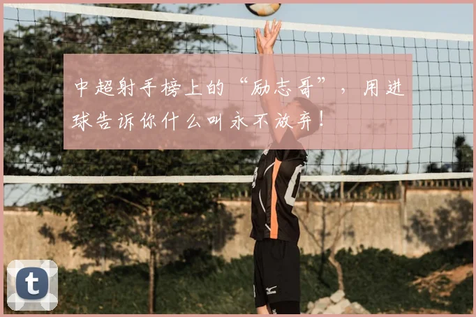 中超射手榜上的“励志哥”，用进球告诉你什么叫永不放弃！