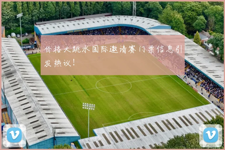 价格大跳水国际邀请赛门票信息引发热议！
