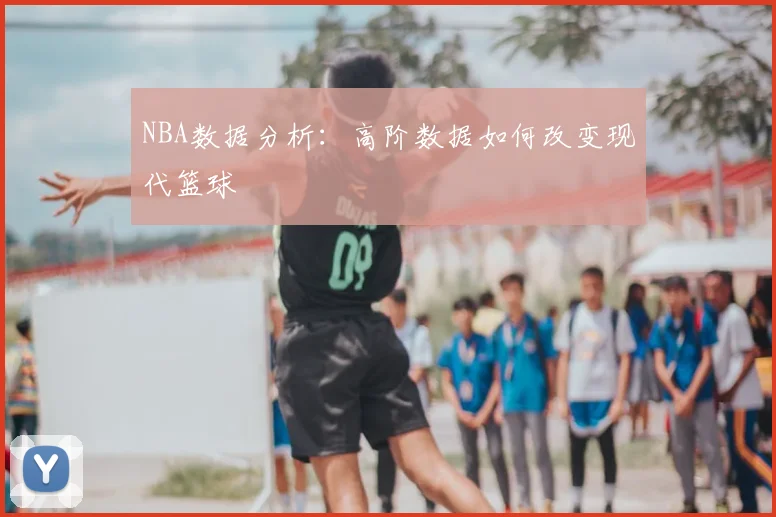 NBA数据分析:高阶数据如何改变现代篮球