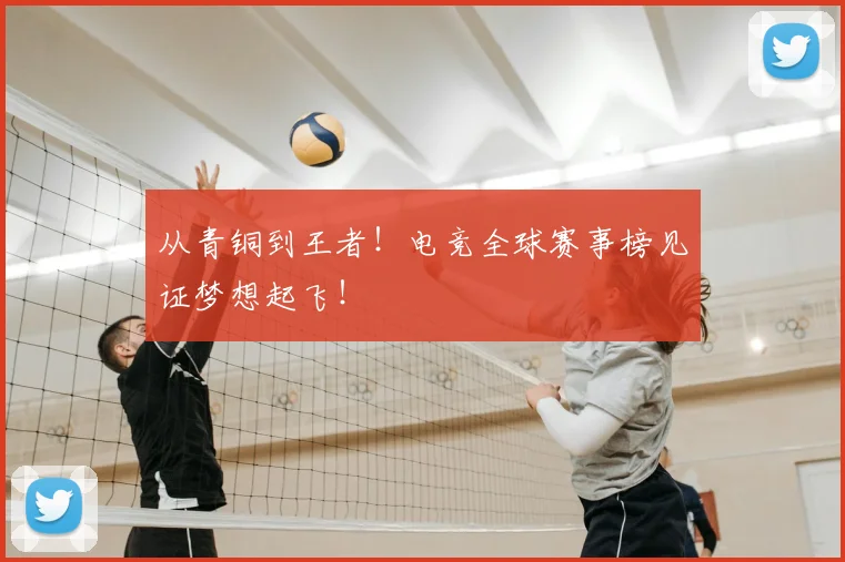 从青铜到王者！电竞全球赛事榜见证梦想起飞！