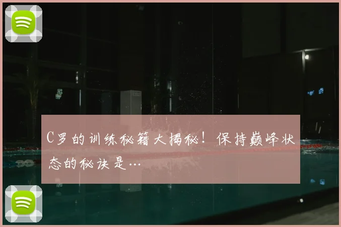 C罗的训练秘籍大揭秘！保持巅峰状态的秘诀是…