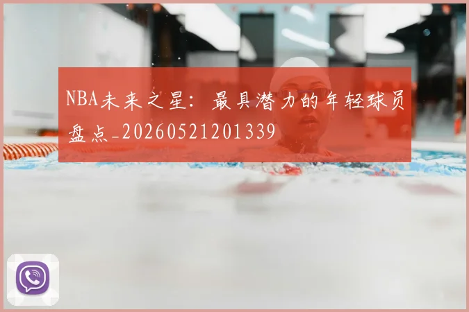 NBA未来之星：最具潜力的年轻球员盘点_20260521201339