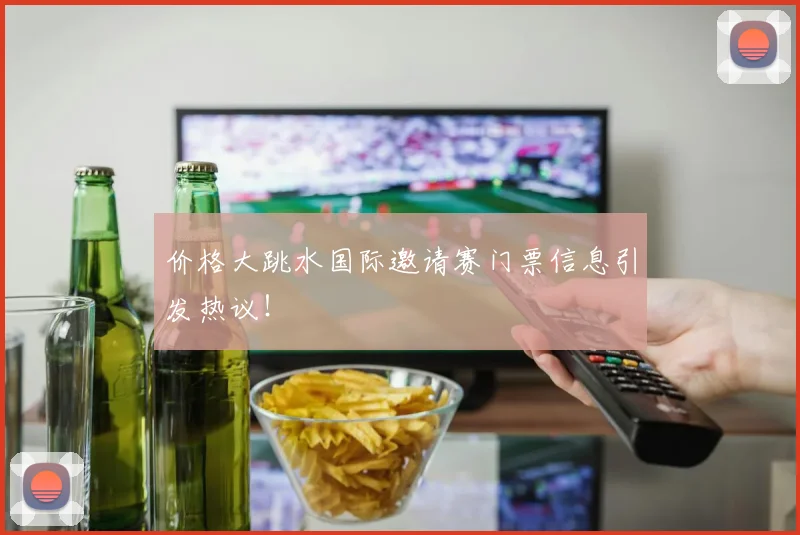 价格大跳水国际邀请赛门票信息引发热议！