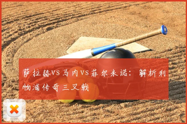 萨拉赫vs马内vs菲尔米诺：解析利物浦传奇三叉戟