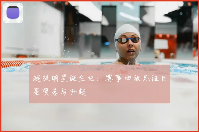 超级明星诞生记，赛事回放见证巨星陨落与升起