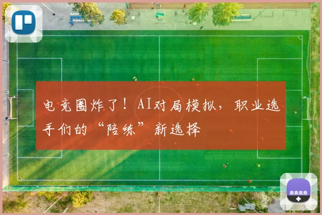 电竞圈炸了！AI对局模拟，职业选手们的“陪练”新选择