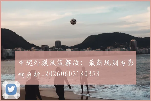 中超外援政策解读：最新规则与影响分析_20260603180353