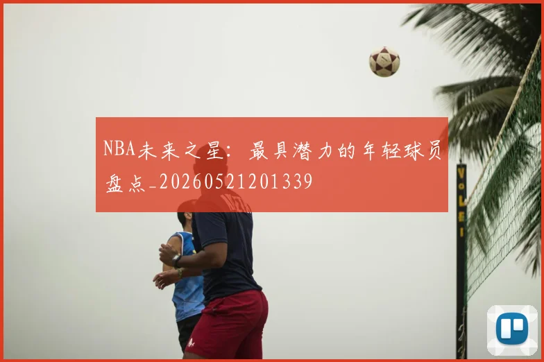 NBA未来之星：最具潜力的年轻球员盘点_20260521201339