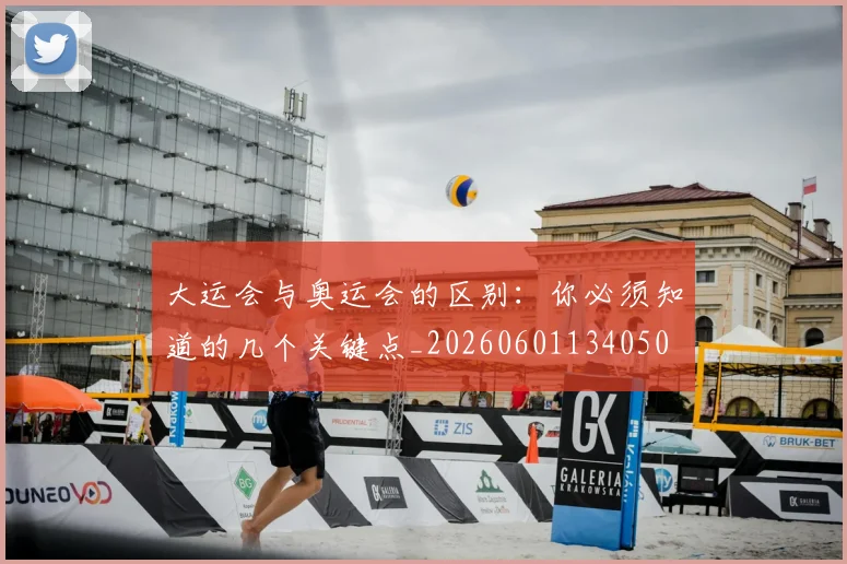 大运会与奥运会的区别：你必须知道的几个关键点_20260601134050