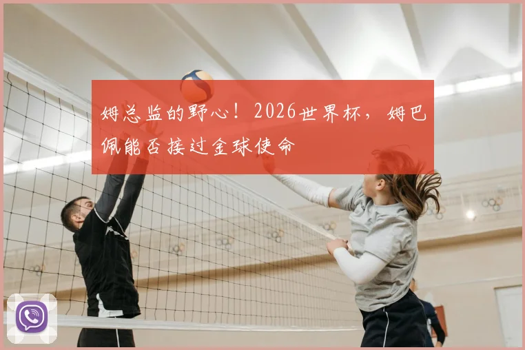 姆总监的野心！2026世界杯，姆巴佩能否接过金球使命
