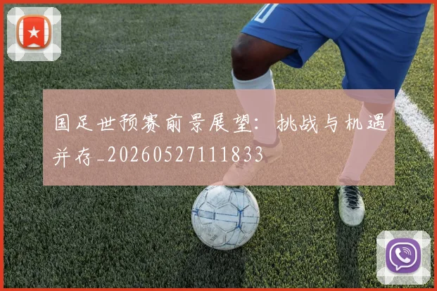国足世预赛前景展望：挑战与机遇并存_20260527111833