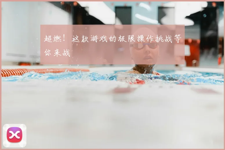 超燃！这款游戏的极限操作挑战等你来战