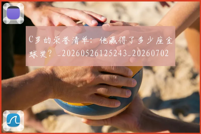 C罗的荣誉清单：他赢得了多少座金球奖？_20260526125243_20260702042452