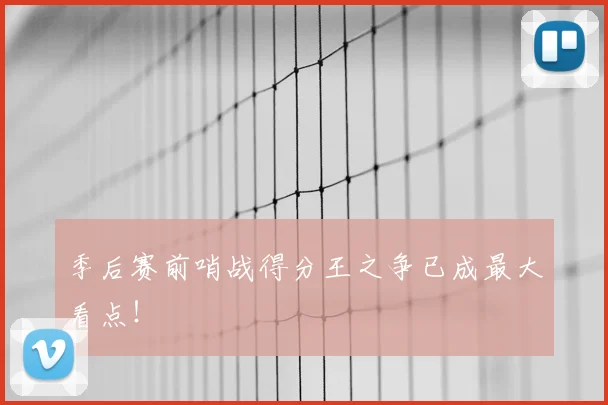 季后赛前哨战得分王之争已成最大看点！