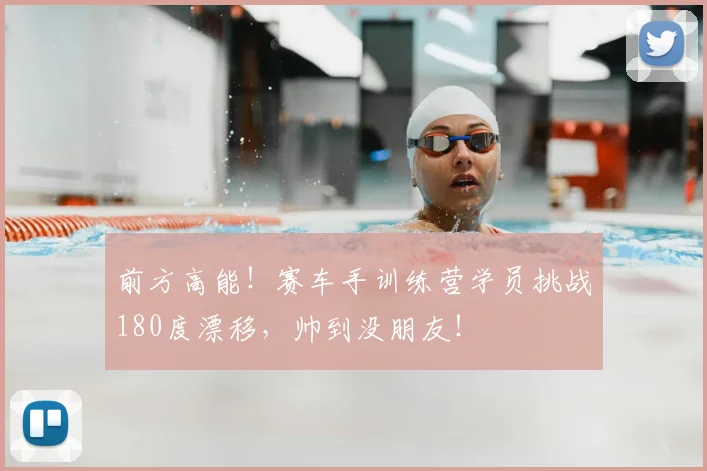 前方高能！赛车手训练营学员挑战180度漂移，帅到没朋友！