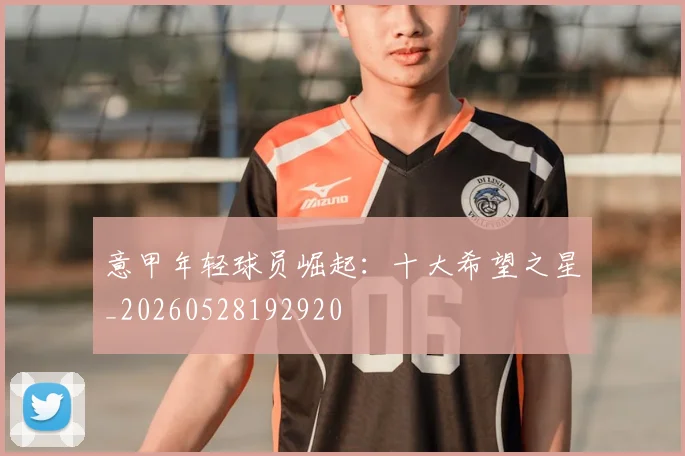 意甲年轻球员崛起：十大希望之星_20260528192920