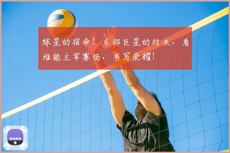 球星的宿命！东部巨星的对决，看谁能主宰赛场，书写荣耀！