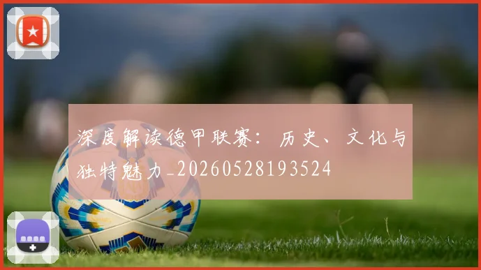 深度解读德甲联赛：历史、文化与独特魅力_20260528193524