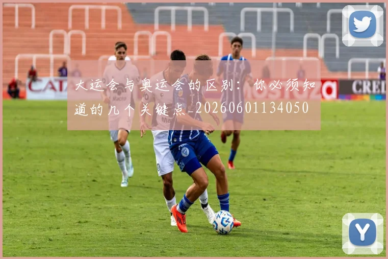 大运会与奥运会的区别：你必须知道的几个关键点_20260601134050
