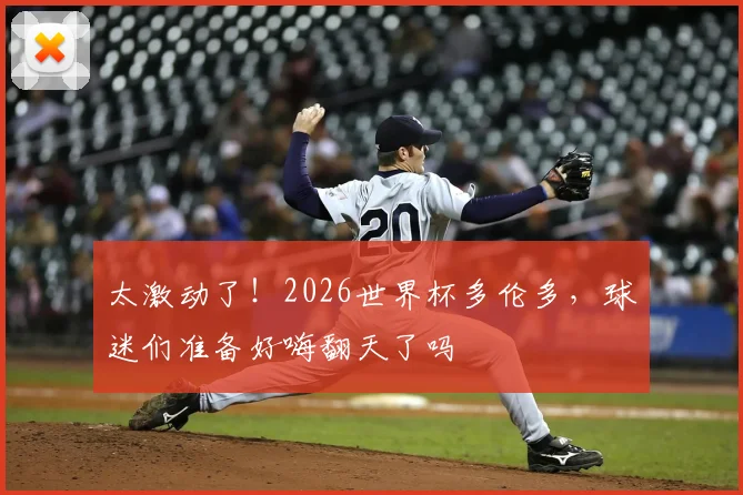 太激动了！2026世界杯多伦多，球迷们准备好嗨翻天了吗