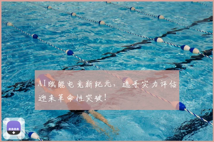 AI赋能电竞新纪元，选手实力评估迎来革命性突破！