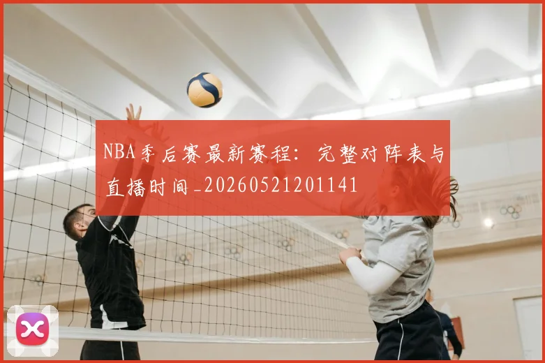 NBA季后赛最新赛程：完整对阵表与直播时间_20260521201141