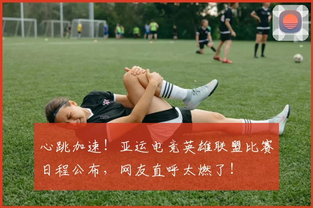 心跳加速!亚运电竞英雄联盟比赛日程公布,网友直呼太燃了!