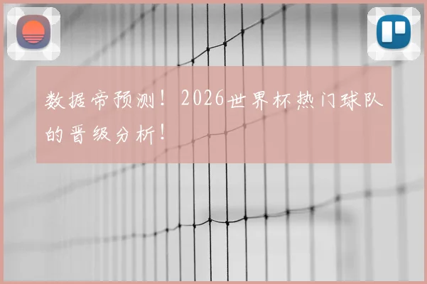 数据帝预测！2026世界杯热门球队的晋级分析！